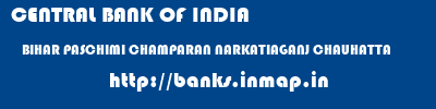 CENTRAL BANK OF INDIA  BIHAR PASCHIMI CHAMPARAN NARKATIAGANJ CHAUHATTA  banks information 